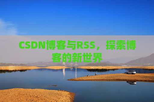 CSDN博客与RSS，探索博客的新世界